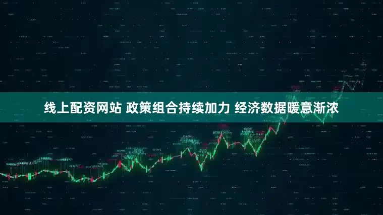 线上配资网站 政策组合持续加力 经济数据暖意渐浓