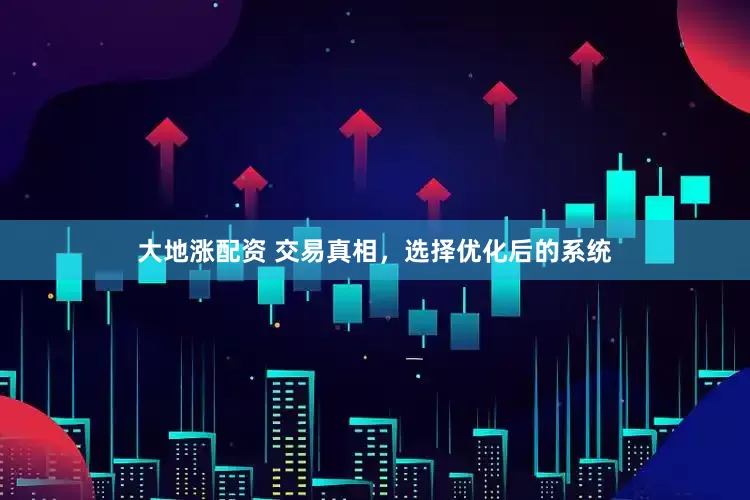 大地涨配资 交易真相，选择优化后的系统