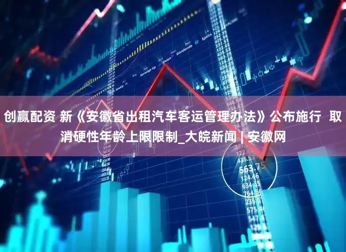 创赢配资 新《安徽省出租汽车客运管理办法》公布施行  取消硬性年龄上限限制_大皖新闻 | 安徽网