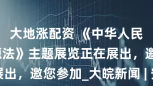 大地涨配资 《中华人民共和国能源法》主题展览正在展出，邀您参加_大皖新闻 | 安徽网