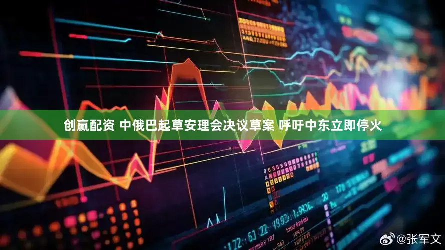 创赢配资 中俄巴起草安理会决议草案 呼吁中东立即停火